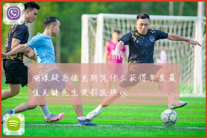 湖媒疑惑福克斯凭什么获得年度最佳关键先生奖引发热议