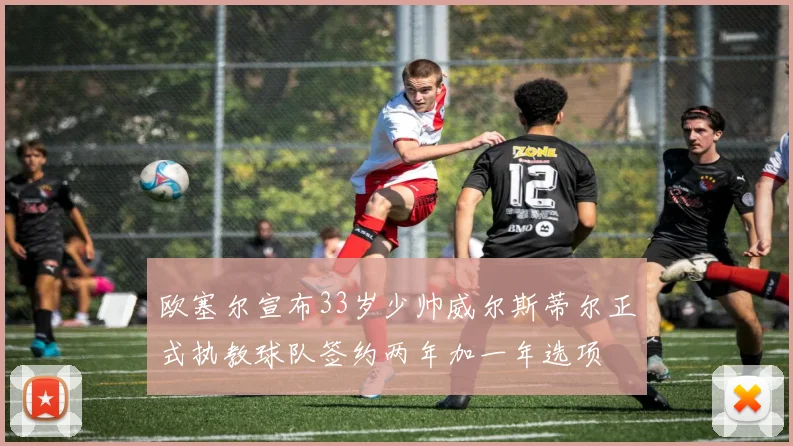 欧塞尔宣布33岁少帅威尔斯蒂尔正式执教球队签约两年加一年选项
