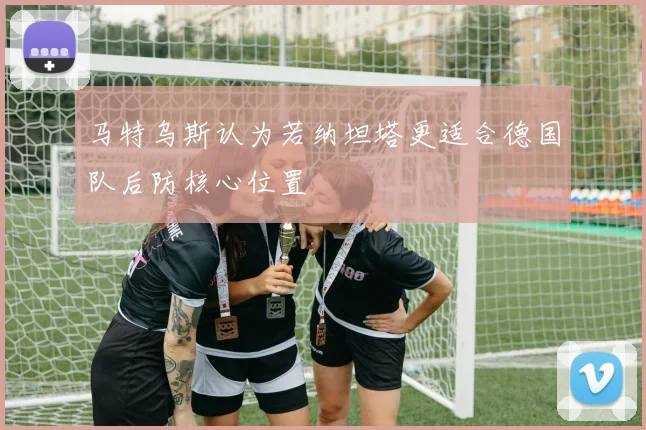马特乌斯认为若纳坦塔更适合德国队后防核心位置