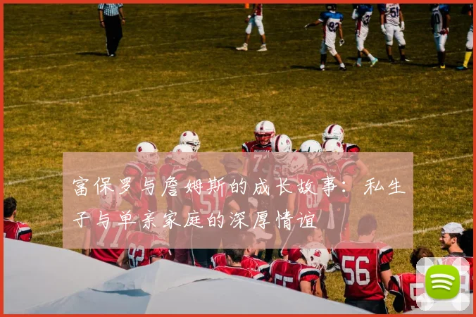 富保罗与詹姆斯的成长故事：私生子与单亲家庭的深厚情谊