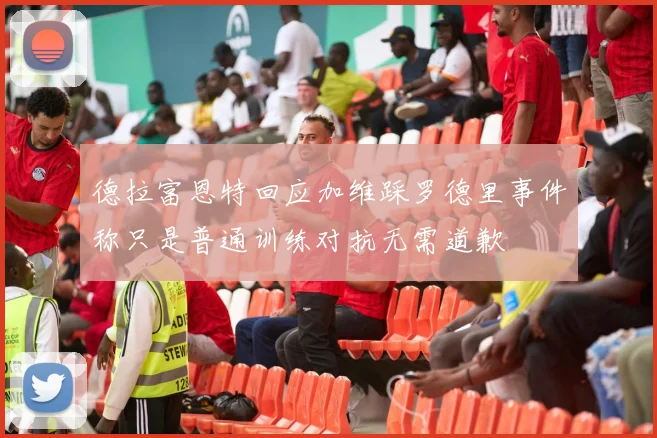 德拉富恩特回应加维踩罗德里事件称只是普通训练对抗无需道歉