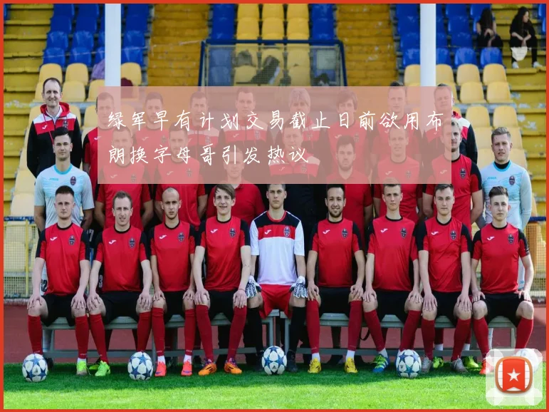 绿军早有计划交易截止日前欲用布朗换字母哥引发热议