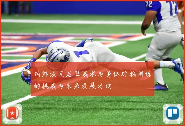 纳帅谈五后卫战术与身体对抗训练的挑战与未来发展方向