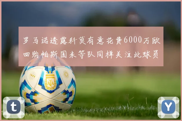 罗马诺透露科莫有意花费6000万欧回购帕斯国米等队同样关注此球员