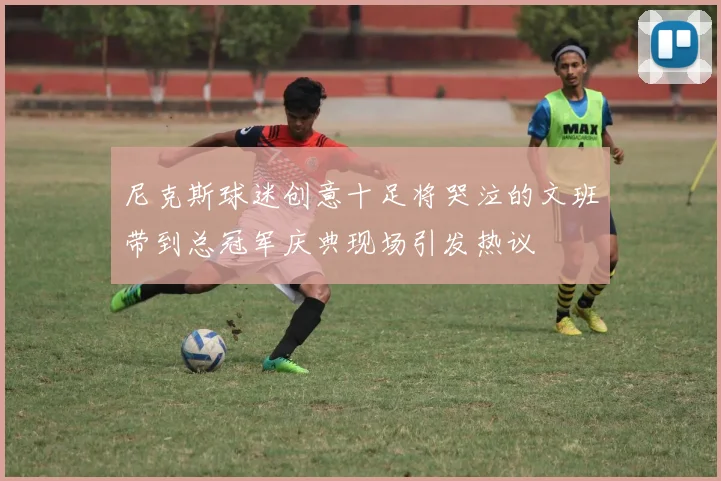尼克斯球迷创意十足将哭泣的文班带到总冠军庆典现场引发热议
